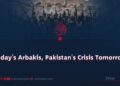 Today’s Arbakis, Pakistan’s Crisis Tomorrow