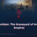 Afghanistan: The Graveyard of Invading Empires