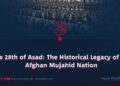 The 28th of Asad: The Historical Legacy of the Afghan Mujahid Nation