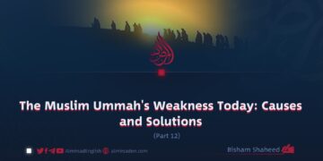 The Muslim Ummah’s Weakness Today: Causes and Solutions