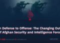 From Defense to Offense: The Changing Outlook of Afghan Security and Intelligence Forces