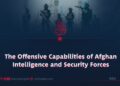 The Offensive Capabilities of Afghan Intelligence and Security Forces