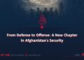 From Defense to Offense: A New Chapter in Afghanistan’s Security