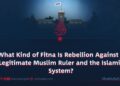 What Kind of Fitna Is Rebellion Against a Legitimate Muslim Ruler and the Islamic System?