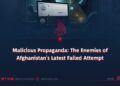 Malicious Propaganda: The Enemies of Afghanistan’s Latest Failed Attempt