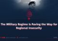 The Military Regime Is Paving the Way for Regional Insecurity