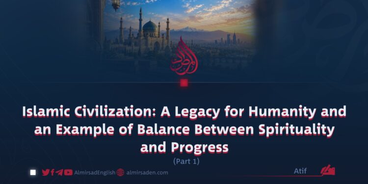Islamic Civilization: A Legacy for Humanity and an Example of Balance Between Spirituality and Progress
