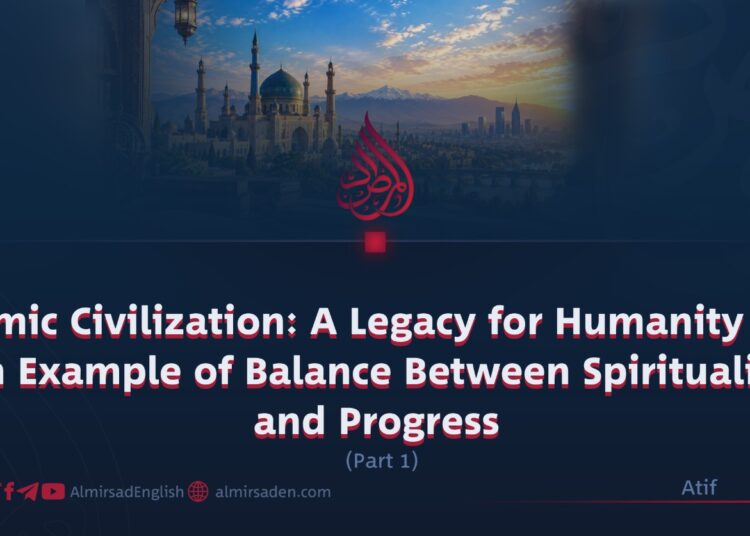Islamic Civilization: A Legacy for Humanity and an Example of Balance Between Spirituality and Progress