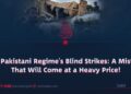 The Pakistani Regime’s Blind Strikes: A Mistake That Will Come at a Heavy Price