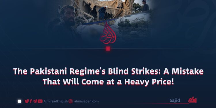 The Pakistani Regime’s Blind Strikes: A Mistake That Will Come at a Heavy Price