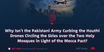 Why Isn’t the Pakistani Army Curbing the Houthi Drones Circling the Skies over the Two Holy Mosques in Light of the Mecca Pact?