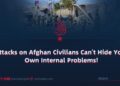 Attacks on Afghan Civilians Can’t Hide Your Own Internal Problems!