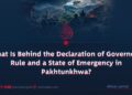 What Is Behind the Declaration of Governor’s Rule and a State of Emergency in Pakhtunkhwa?