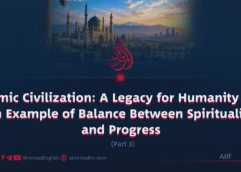 Islamic Civilization: A Legacy for Humanity and an Example of Balance Between Spirituality and Progress | Part 3 |