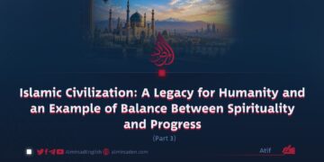 Islamic Civilization: A Legacy for Humanity and an Example of Balance Between Spirituality and Progress | Part 3 |