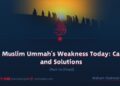 The Muslim Ummah’s Weakness in the Present Age: Causes and Solutions