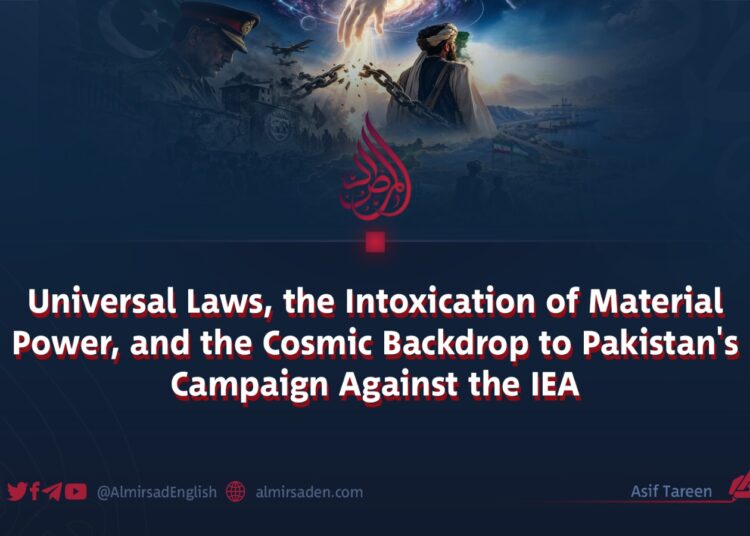 Universal Laws, the Intoxication of Material Power, and the Cosmic Backdrop to Pakistan’s Campaign Against the IEA