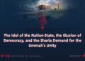 The Idol of the Nation-State, the Illusion of Democracy, and the Sharia Demand for the Ummah’s Unity