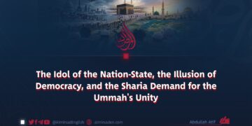The Idol of the Nation-State, the Illusion of Democracy, and the Sharia Demand for the Ummah’s Unity